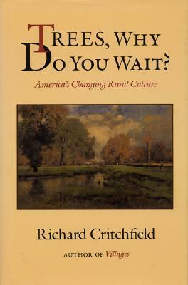Trees, Why Do you Wait?: America's Changing Rural Culture by Richard Critchfield