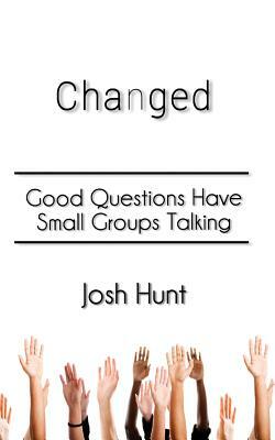 Changed: Good Questions Have Small Groups Talking by Josh Hunt