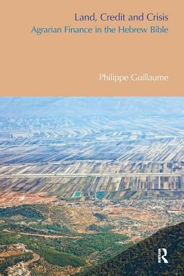 Land, Credit and Crisis: Agrarian Finance in the Hebrew Bible by Philippe Guillaume