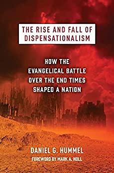 The Rise and Fall of Dispensationalism: How the Evangelical Battle Over the End Times Shaped a Nation by Daniel G. Hummel
