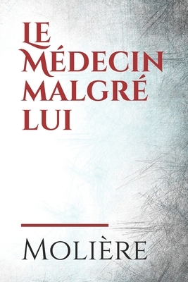 Le Médecin malgré lui: Reprenant des motifs issus de la comédie italienne déjà utilisés dans Le Médecin volant et L'Amour médecin, Molière y by Molière