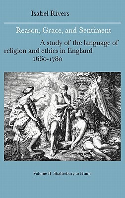 Reason, Grace, and Sentiment: Volume 2, Shaftesbury to Hume: A Study of the Language of Religion and Ethics in England, 1660 1780 by Isabel Rivers