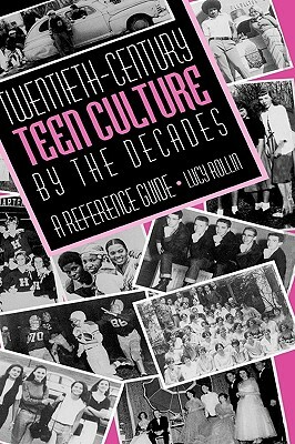 Twentieth-Century Teen Culture by the Decades: A Reference Guide by Lucy Rollin