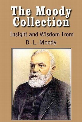 The Moody Collection, Insight and Wisdom from D. L. Moody - That Gospel Sermon on the Blessed Hope, Sovereign Grace, Sowing and Reaping, the Way to Go by Dwight Lyman Moody