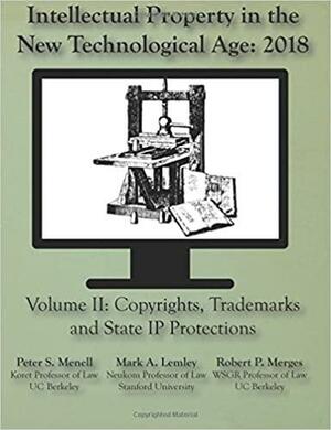 Intellectual Property in the New Technological Age 2018: Vol. II Copyrights, Tra by Peter S. Menell, Robert P. Merges, Mark A. Lemley