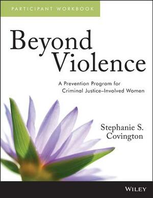 Beyond Violence: Participant Workbook: A Prevention Program for Criminal Justice-Involved Women by Stephanie S. Covington