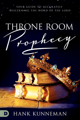 Throne Room Prophecy: Your Guide to Accurately Discerning the Word of the Lord by Hank Kunneman