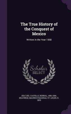 The True History of the Conquest of Mexico: Written in the Year 1568 by Bernal Díaz del Castillo
