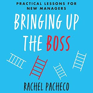 Bringing Up the Boss: Practical Lessons for New Managers by Rachel Pacheco