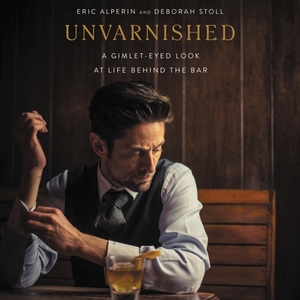 Unvarnished: A Gimlet-Eyed Look at Life Behind the Bar by Deborah Stoll