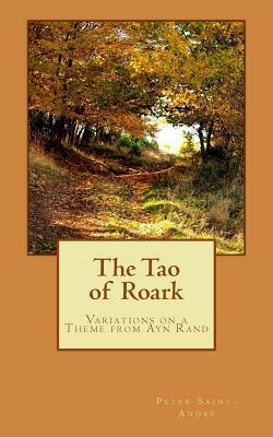 The Tao of Roark: Variations on a Theme from Ayn Rand by Peter Saint-Andre