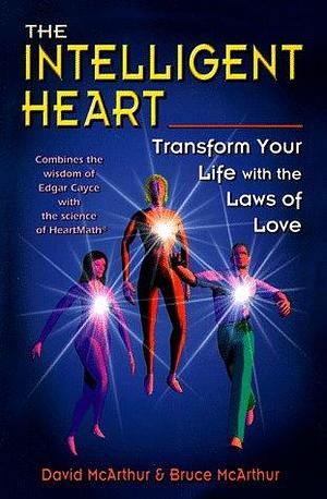 The Intelligent Heart: Transform Your Life with the Laws of Love by Bruce McArthur, David McArthur