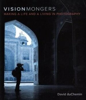 Visionmongers: Making a Life and a Living in Photography by David duChemin