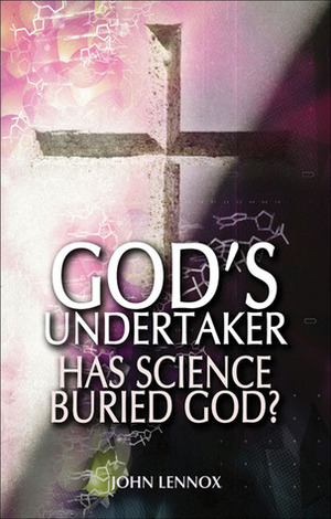 God's Undertaker: Has Science Buried God? by John C. Lennox