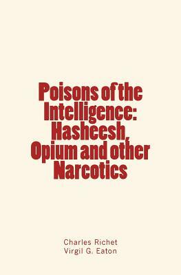 Poisons of the Intelligence: Hasheesh, Opium and other Narcotics by Charles Richet, Virgil G. Eaton