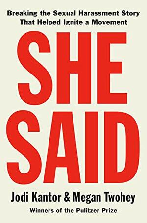 She Said: Breaking the Sexual Harassment Story That Helped Ignite a Movement by Jodi Kantor, Megan Twohey