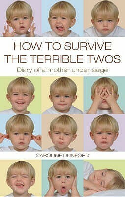 How to Survive the Terrible Twos: Diary of a Mother Under Siege. Caroline Dunford by Caroline Dunford