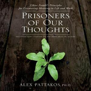 Prisoners of Our Thoughts: Viktor Frankl's Principles at Work by Alex Pattakos