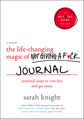 The Life-Changing Magic of Not Giving a F*ck Journal: Practical Ways to Care Less and Get More by Sarah Knight