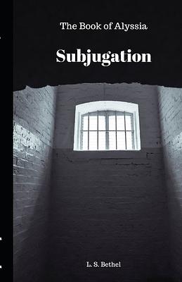 Subjugation: The Book Of Alyssia by L.S. Bethel