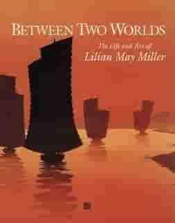 Between Two Worlds: The Life and Art of Lilian May Miller by Kendall H. Brown