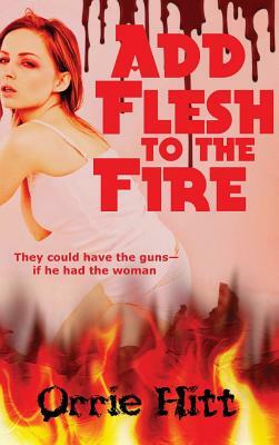 Add Flesh to the Fire by Orrie Hitt