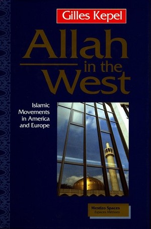 Allah in the West: Islamic Movements in America and Europe by Gilles Kepel