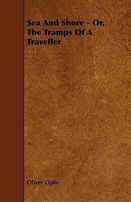 Sea And Shore - Or, The Tramps Of A Traveller by Oliver Optic