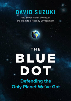 The Blue Dot: Defending the Only Planet We've Got by David Suzuki