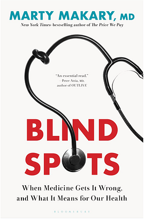 Blind Spots: When Medicine Gets It Wrong, and What It Means for Our Health by Marty Makary