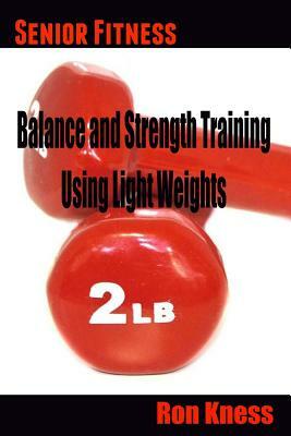 Senior Fitness - Balance and Strength Training Using Light Weights by Ron Kness