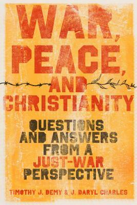 War, Peace, and Christianity: Questions and Answers from a Just-War Perspective by J. Daryl Charles, Timothy J. Demy