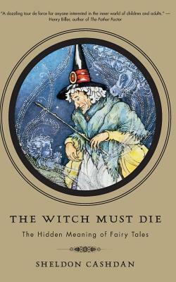 The Witch Must Die: The Hidden Meaning of Fairy Tales by Sheldon Cashdan