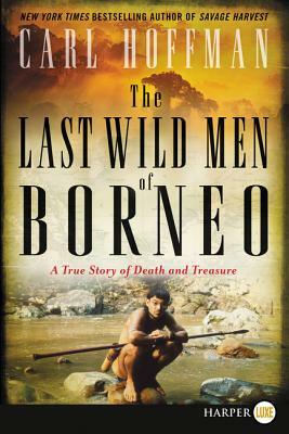 The Last Wild Men of Borneo: A True Story of Death and Treasure by Carl Hoffman