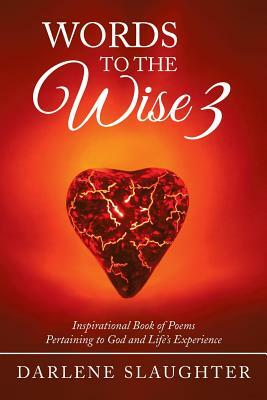 Words to the Wise 3: Inspirational Book of Poems Pertaining to God and Life's Experience by Darlene Slaughter