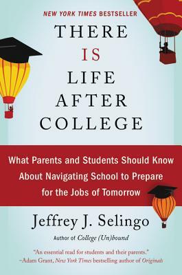 There Is Life After College: What Parents and Students Should Know about Navigating School to Prepare for the Jobs of Tomorrow by Jeffrey J. Selingo