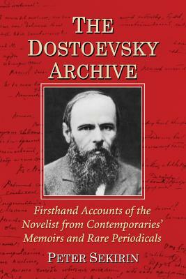 The Dostoevsky Archive: Firsthand Accounts of the Novelist from Contemporaries' Memoirs and Rare Periodicals, Most Translated Into English for by Peter Sekirin