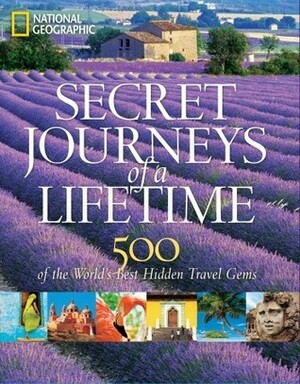 Secret Journeys of a Lifetime: 500 of the World's Best Hidden Travel Gems by National Geographic Society, Katrina Goldsaito