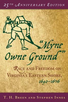 "myne Owne Ground": Race and Freedom on Virginia's Eastern Shore, 1640-1676 by T.H. Breen, Stephen Innes