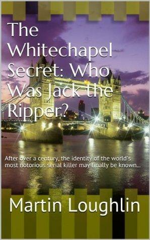 The Whitechapel Secret: Who Was Jack the Ripper? by Martin Loughlin