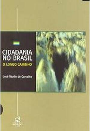 Cidadania no Brasil: o longo caminho by José Murilo de Carvalho