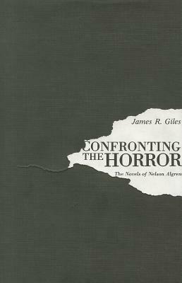 Confronting the Horror: The Novels of Nelson Algren by James R. Giles