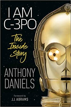 I Am C-3PO: The Inside Story by Anthony Daniels