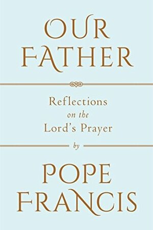 Our Father: Reflections on the Lord's Prayer by Pope Francis