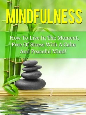 Mindfulness: How To Live In The Moment, Free Of Stress, With A Calm And Peaceful Mind (Mindfulness, Meditation) by Diana Stone