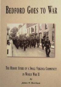 Bedford Goes to War: The Heroic Story of a Small Virginia Community in World War II by James W. Morrison