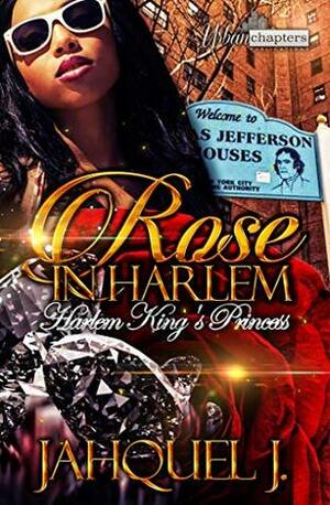 Rose In Harlem: Harlem King's Princess by Jahquel J.