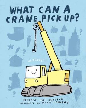 What Can a Crane Pick Up? by Rebecca Kai Dotlich
