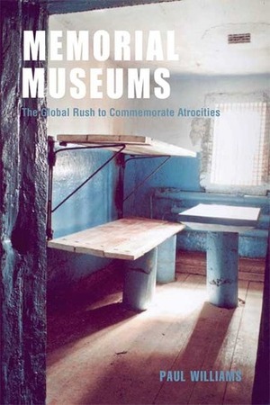 Memorial Museums: The Global Rush to Commemorate Atrocities by Paul D. Williams