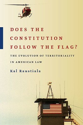 Does the Constitution Follow the Flag?: The Evolution of Territoriality in American Law by Kal Raustiala